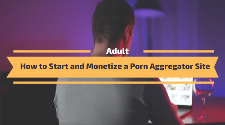 How to Start and Monetize a Porn Aggregator Site